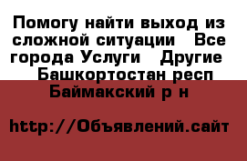 Помогу найти выход из сложной ситуации - Все города Услуги » Другие   . Башкортостан респ.,Баймакский р-н